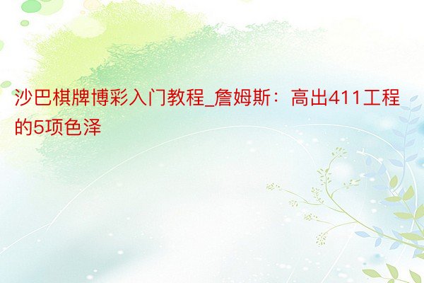 沙巴棋牌博彩入门教程_詹姆斯：高出411工程的5项色泽