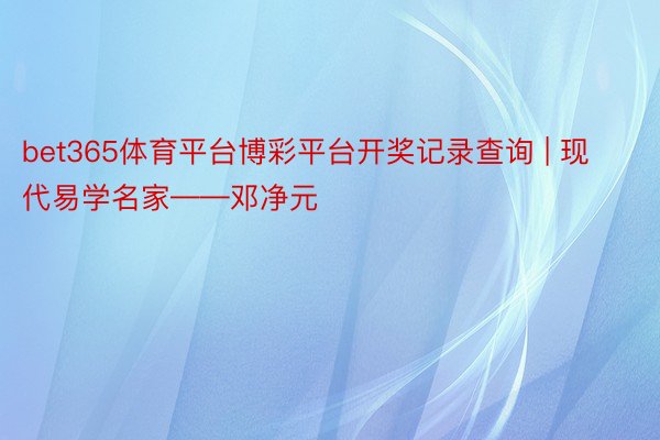 bet365体育平台博彩平台开奖记录查询 | 现代易学名家——邓净元