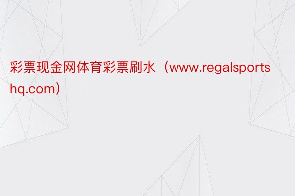 彩票现金网体育彩票刷水（www.regalsportshq.com）