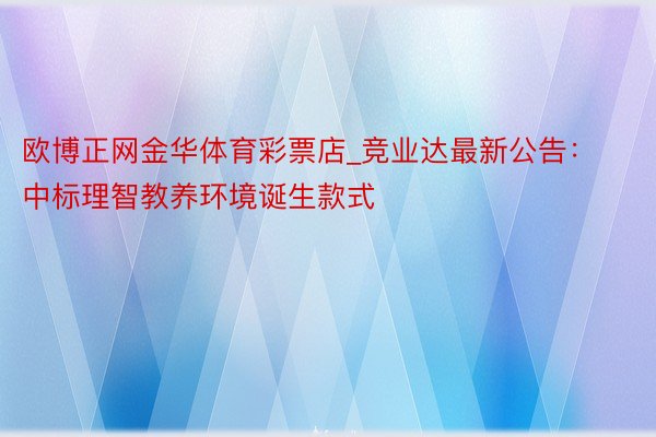 欧博正网金华体育彩票店_竞业达最新公告：中标理智教养环境诞生款式