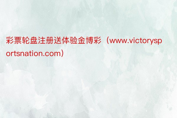 彩票轮盘注册送体验金博彩（www.victorysportsnation.com）