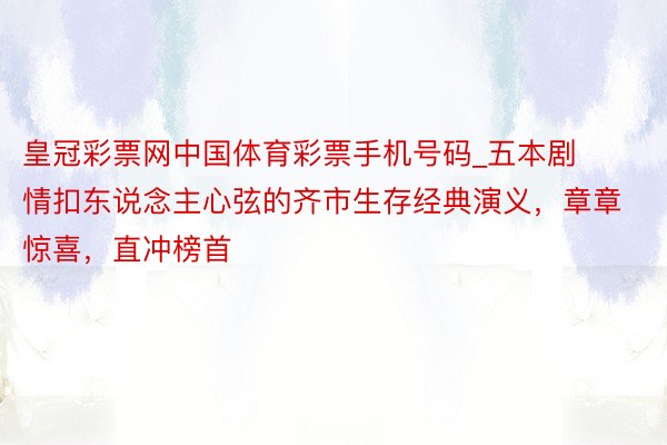 皇冠彩票网中国体育彩票手机号码_五本剧情扣东说念主心弦的齐市生存经典演义，章章惊喜，直冲榜首