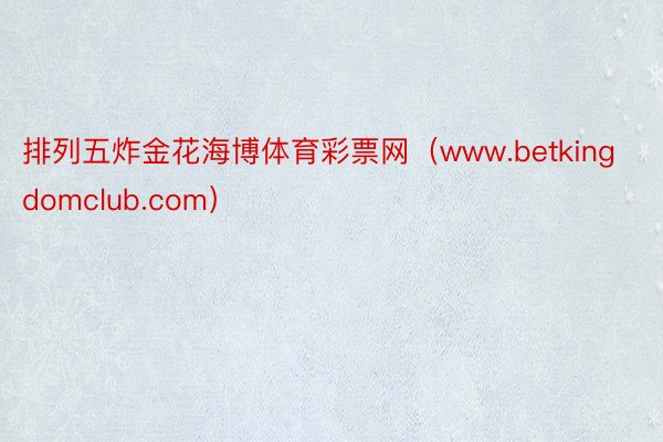 排列五炸金花海博体育彩票网（www.betkingdomclub.com）