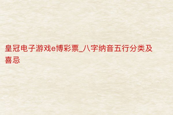 皇冠电子游戏e博彩票_八字纳音五行分类及喜忌