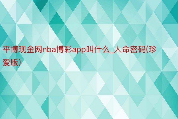 平博现金网nba博彩app叫什么_人命密码(珍爱版)