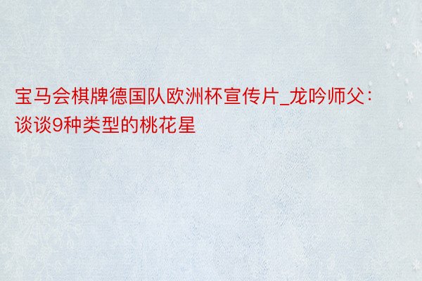 宝马会棋牌德国队欧洲杯宣传片_龙吟师父：谈谈9种类型的桃花星