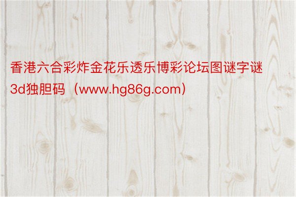 香港六合彩炸金花乐透乐博彩论坛图谜字谜3d独胆码（www.hg86g.com）