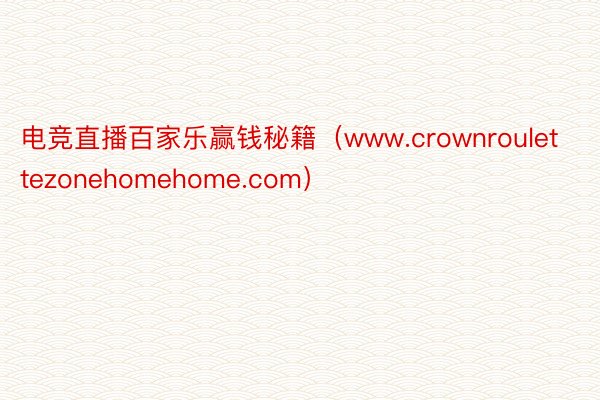 电竞直播百家乐赢钱秘籍（www.crownroulettezonehomehome.com）