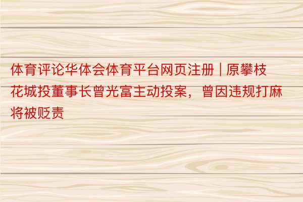 体育评论华体会体育平台网页注册 | 原攀枝花城投董事长曾光富主动投案，曾因违规打麻将被贬责