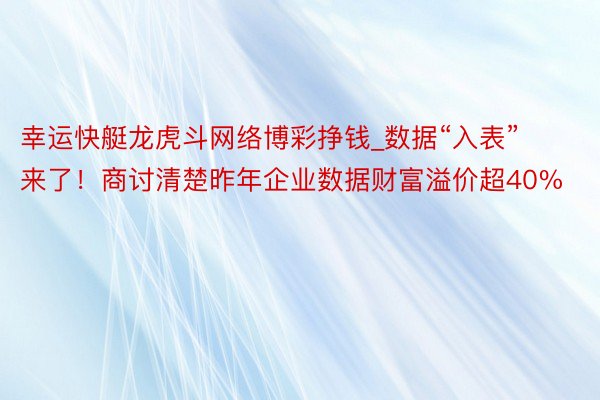 幸运快艇龙虎斗网络博彩挣钱_数据“入表”来了！商讨清楚昨年企业数据财富溢价超40%