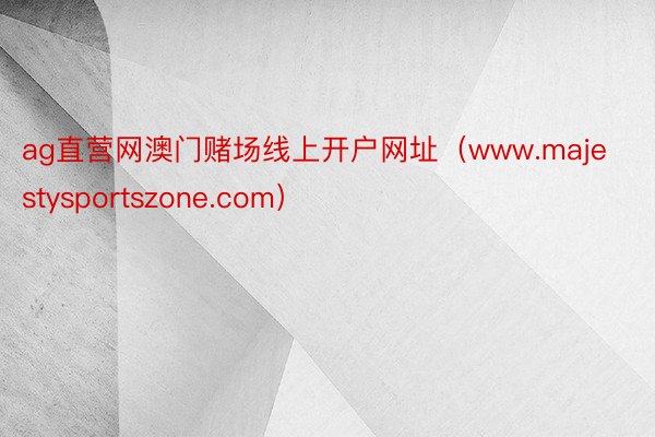 ag直营网澳门赌场线上开户网址（www.majestysportszone.com）