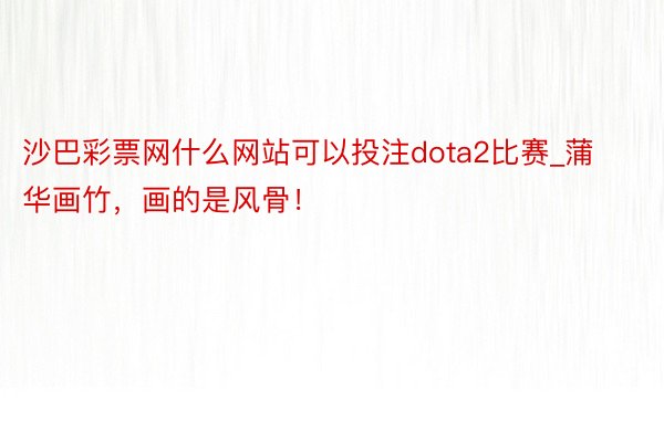 沙巴彩票网什么网站可以投注dota2比赛_蒲华画竹，画的是风骨！
