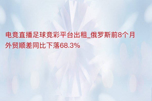 电竞直播足球竞彩平台出租_俄罗斯前8个月外贸顺差同比下落68.3%