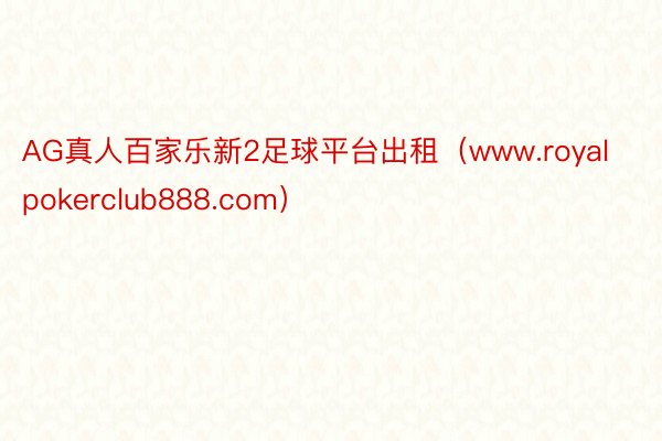 AG真人百家乐新2足球平台出租（www.royalpokerclub888.com）