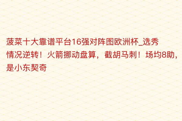 菠菜十大靠谱平台16强对阵图欧洲杯_选秀情况逆转！火箭挪动盘算，截胡马刺！场均8助，这是小东契奇