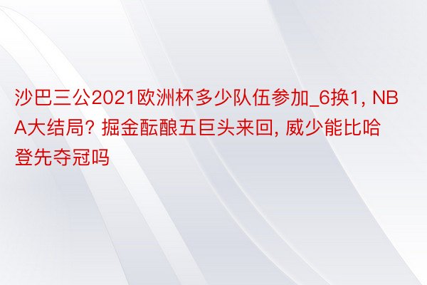 沙巴三公2021欧洲杯多少队伍参加_6换1, NBA大结局? 掘金酝酿五巨头来回, 威少能比哈登先夺冠吗