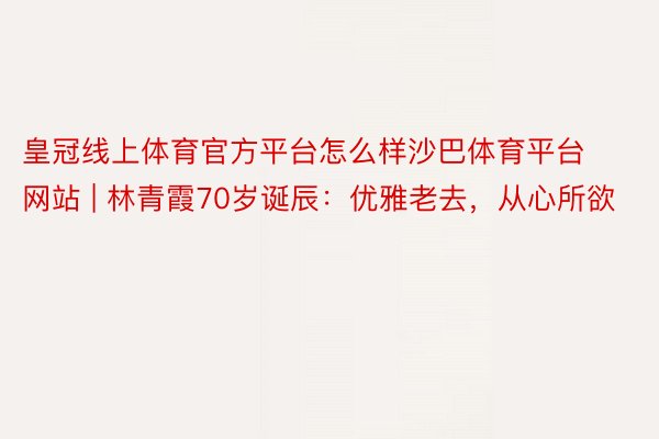 皇冠线上体育官方平台怎么样沙巴体育平台网站 | 林青霞70岁诞辰：优雅老去，从心所欲