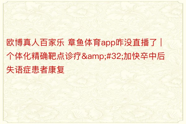 欧博真人百家乐 章鱼体育app咋没直播了 | 个体化精确靶点诊疗&#32;加快卒中后失语症患者康复