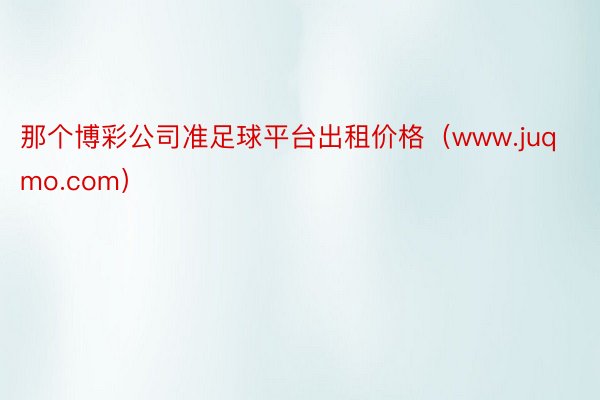 那个博彩公司准足球平台出租价格（www.juqmo.com）