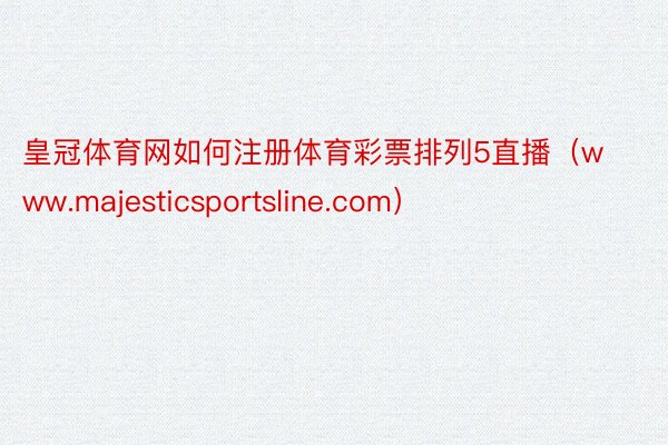 皇冠体育网如何注册体育彩票排列5直播（www.majesticsportsline.com）