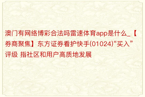 澳门有网络博彩合法吗雷速体育app是什么_【券商聚焦】东方证券看护快手(01024)“买入”评级 指社区和用户高质地发展